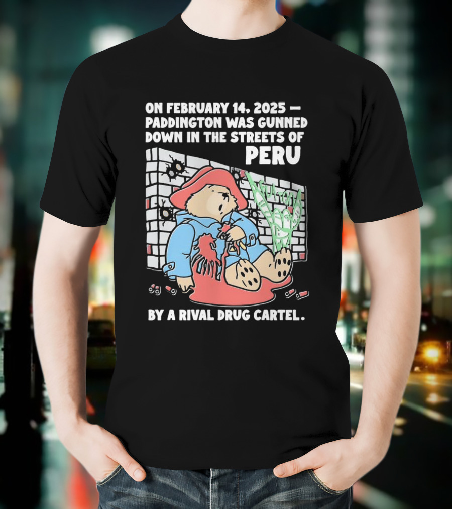 On February 14 2025 Paddington Was Gunned Down In The Streets Of Peru By A Rival Drug Cartel T-Shirt