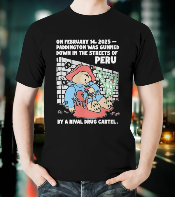 On February 14 2025 Paddington Was Gunned Down In The Streets Of Peru By A Rival Drug Cartel T-Shirt