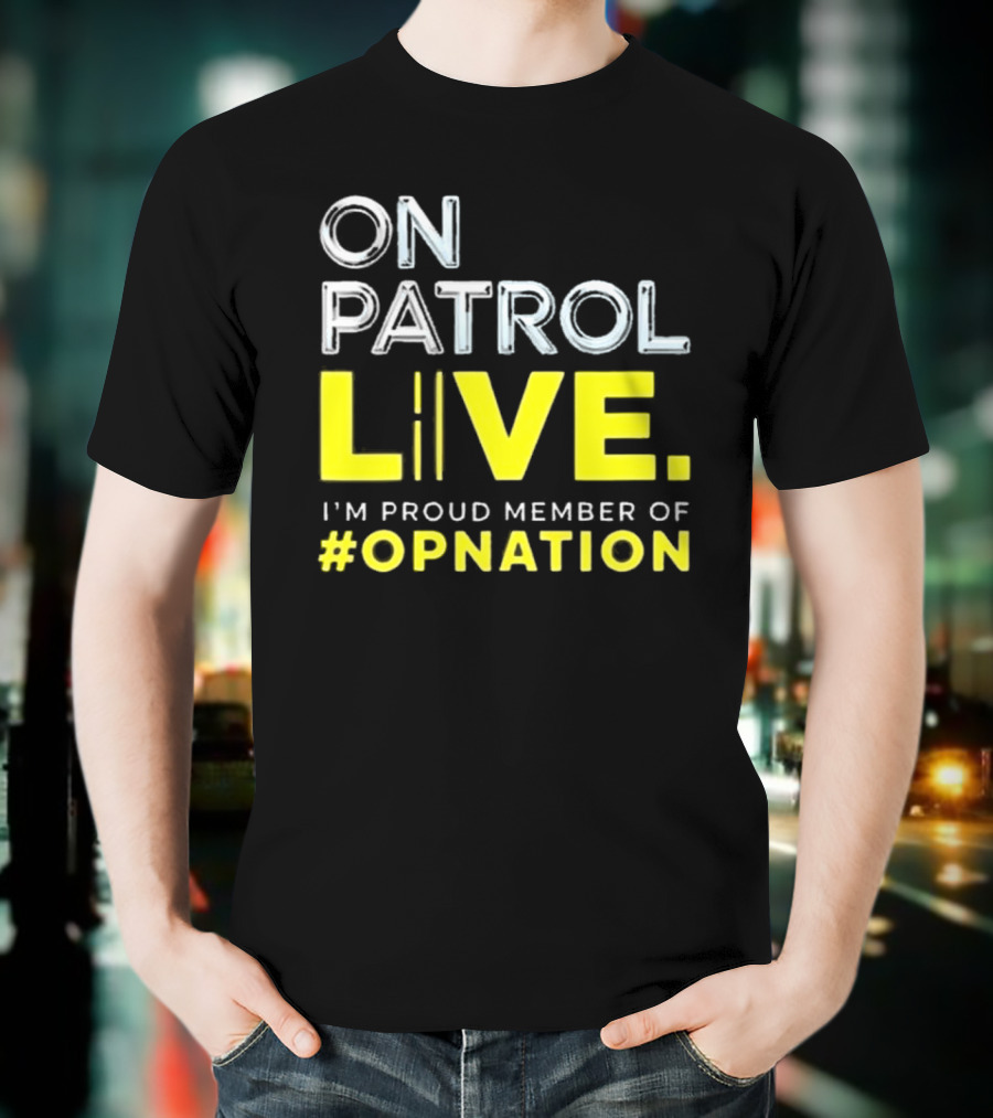 On Patrol Live Proud Member Of #Opnation T-Shirt