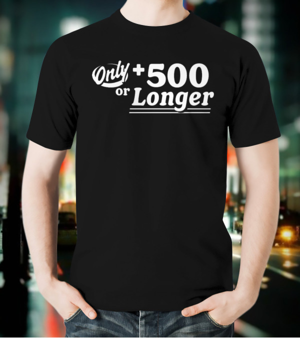 Only +500 Or Longer Subtle Distinctive Statement T-Shirt