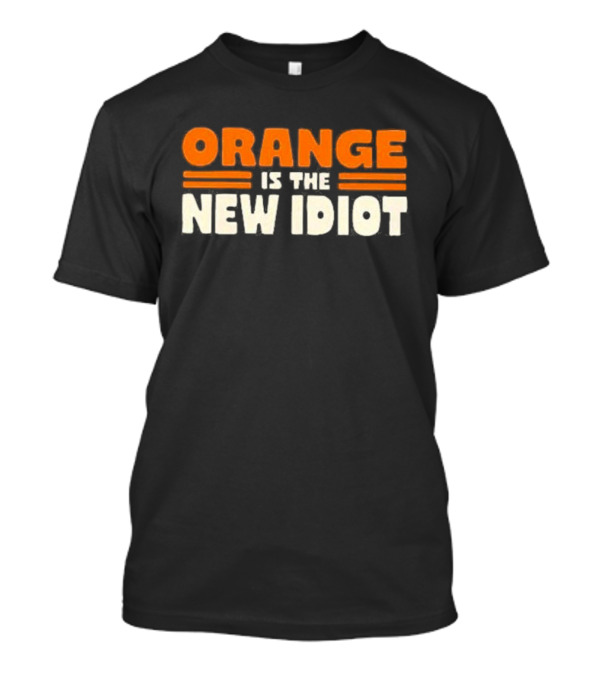 Orange Is The New Idiot T-Shirt
