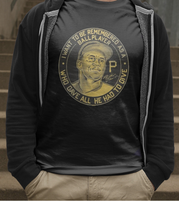 Pittsburgh Pirates Roberto Clemente I Want To Be Remembered As A Ball Player Who Gave All He Had To Give Signature T-Shirt