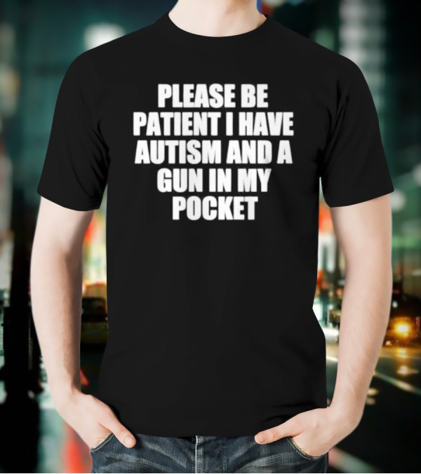 Please Be Patient I Have Autism And A Gun In My Pocket T-Shirt