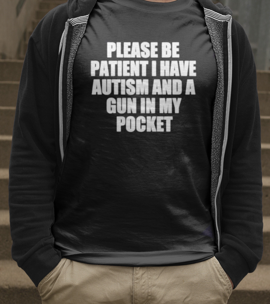 Please Be Patient I Have Autism And A Gun In My Pocket T-Shirt