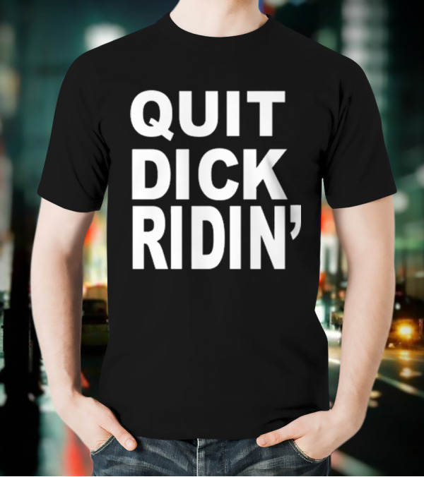 QUIT DICK RIDIN' T-Shirt