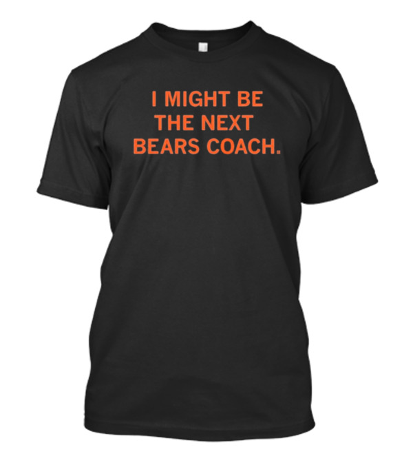 I Might Be The Next Bears Coach T-Shirt