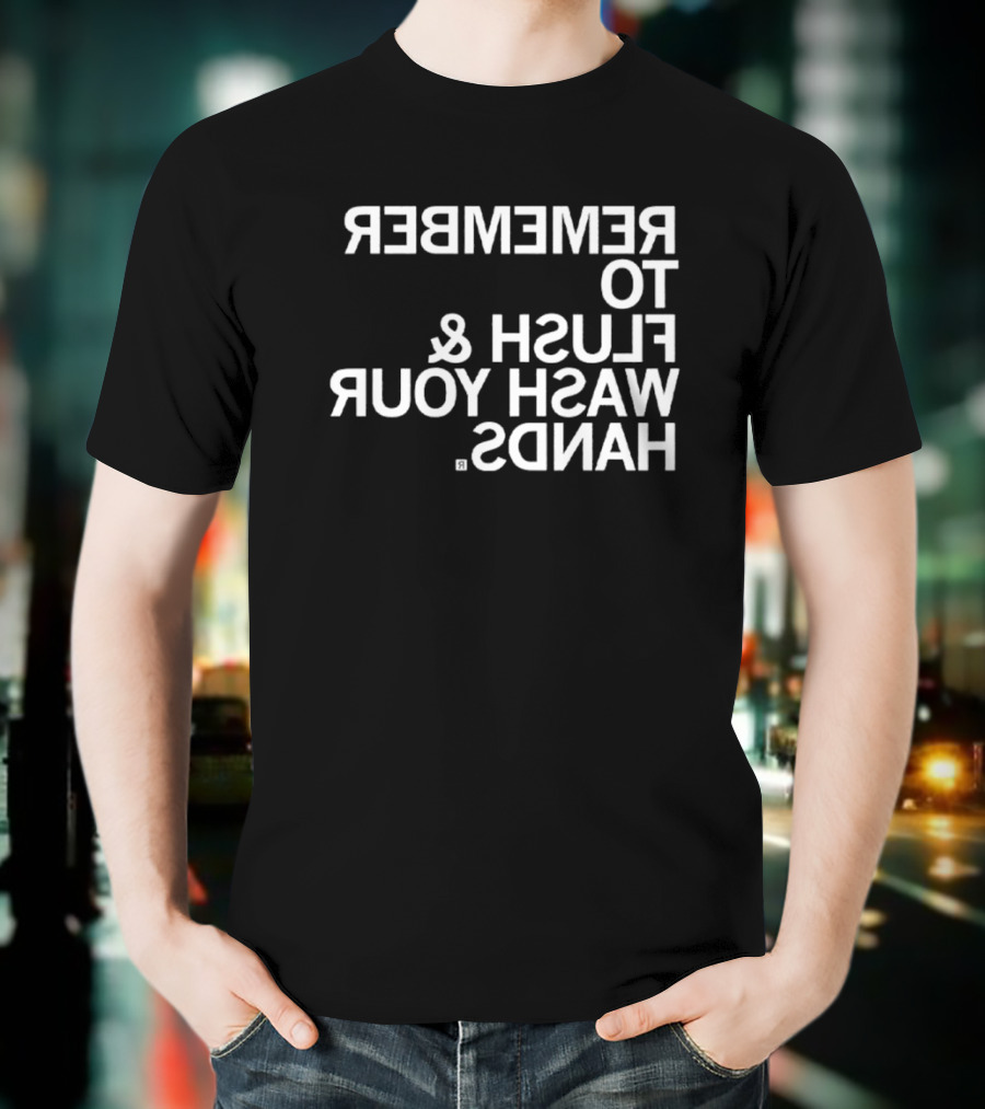 REMEMBER TO FLUSH WASH YOUR HANDS T-Shirt
