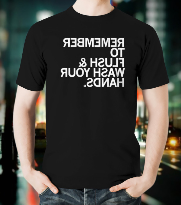 REMEMBER TO FLUSH WASH YOUR HANDS T-Shirt