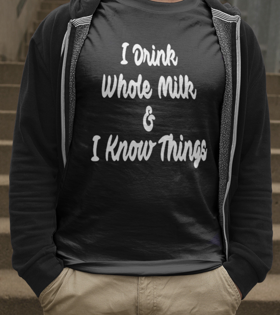 I Drink Whole Milk And I Know Things T-Shirt