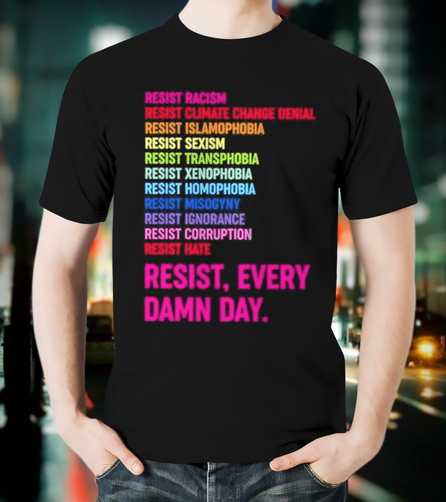 Resist Misogyny Racism Sexism Transphobia Homophobia Inequality Corruption Fear Every Damn Day T-Shirt