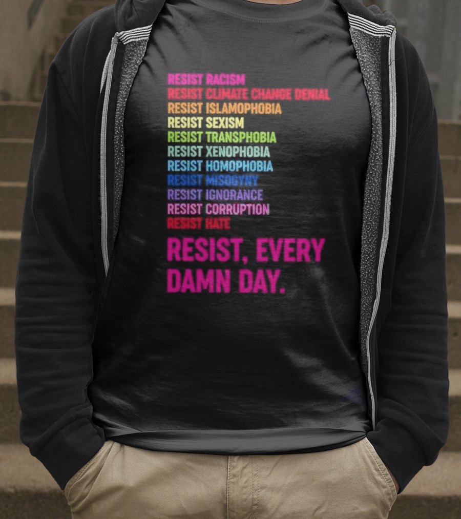 Resist Misogyny Racism Sexism Transphobia Homophobia Inequality Corruption Fear Every Damn Day T-Shirt