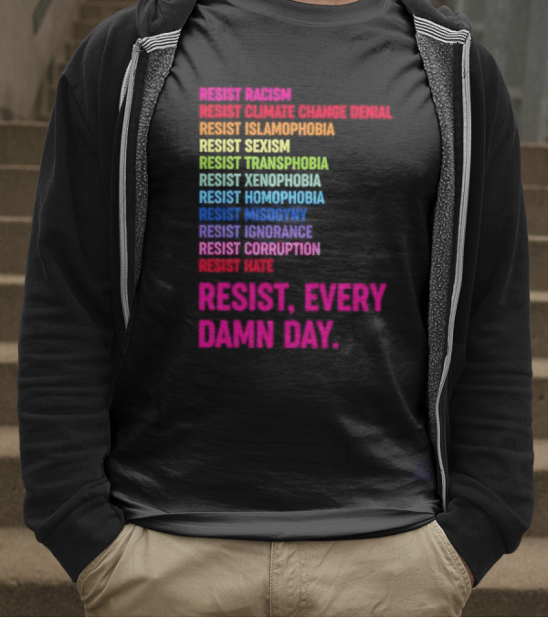Resist Misogyny Racism Sexism Transphobia Homophobia Inequality Corruption Fear Every Damn Day T-Shirt