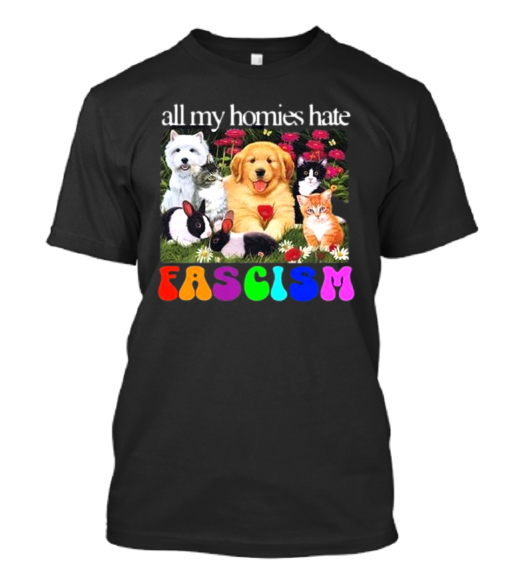 All My Homies Hate Fascism Puppies Kittens Rabbits Flowers T-Shirt