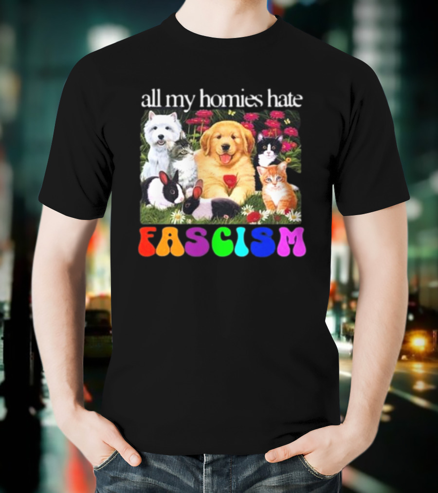 All My Homies Hate Fascism Puppies Kittens Rabbits Flowers T-Shirt