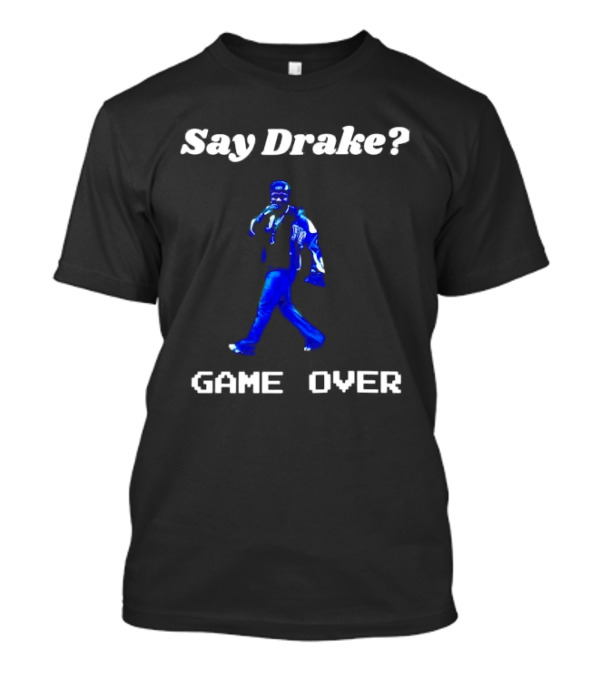 Say Drake Game Over Kendrick Lamar Halftime Show T-Shirt