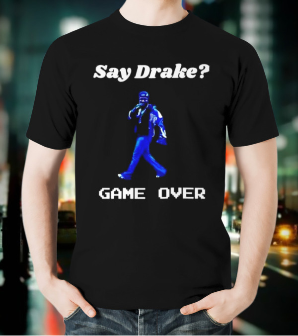 Say Drake Game Over Kendrick Lamar Halftime Show T-Shirt