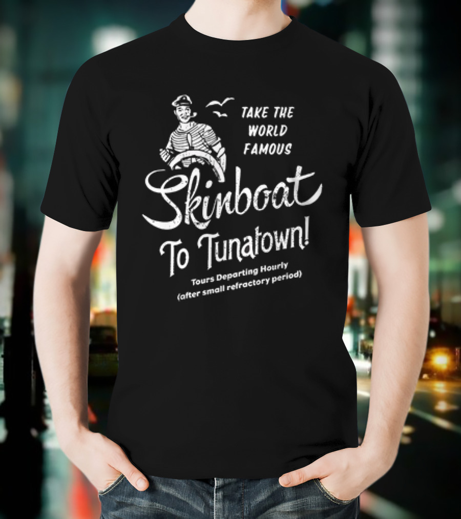 Take The World Famous Skinboat To Tunatown Tourist Departing Hourly Enter Main Entrance Periodically T-Shirt