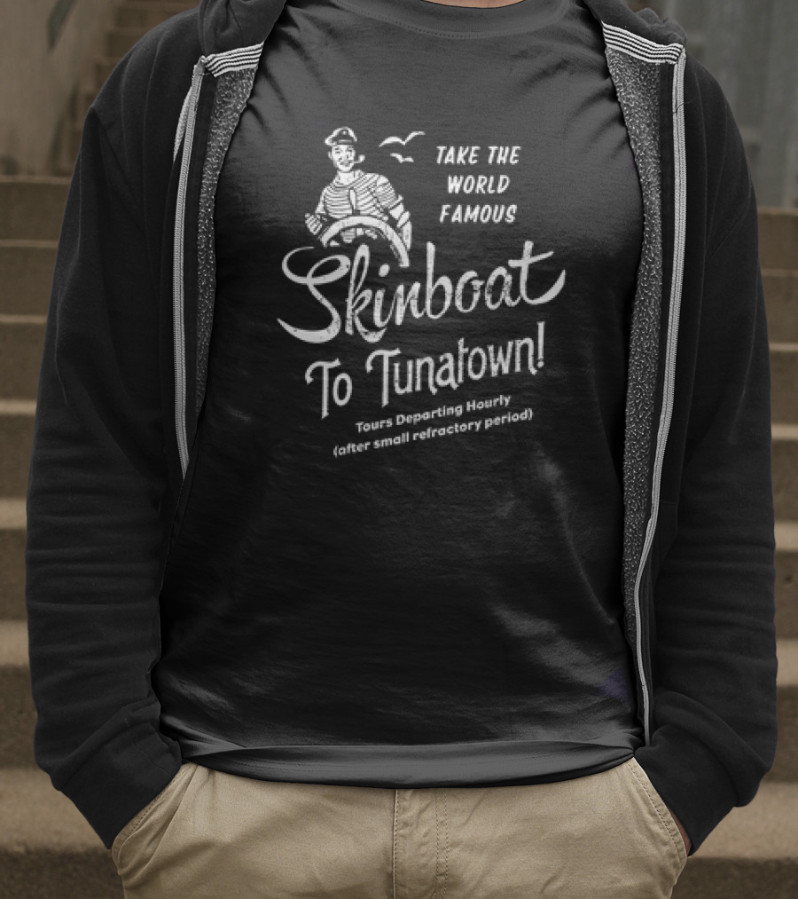 Take The World Famous Skinboat To Tunatown Tourist Departing Hourly Enter Main Entrance Periodically T-Shirt