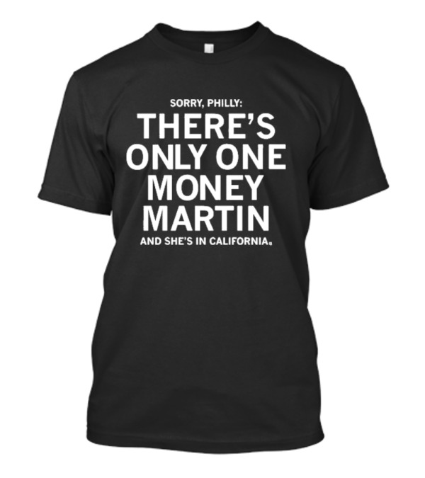 Sorry Philly There's Only One Money Martin And She's In California T-Shirt