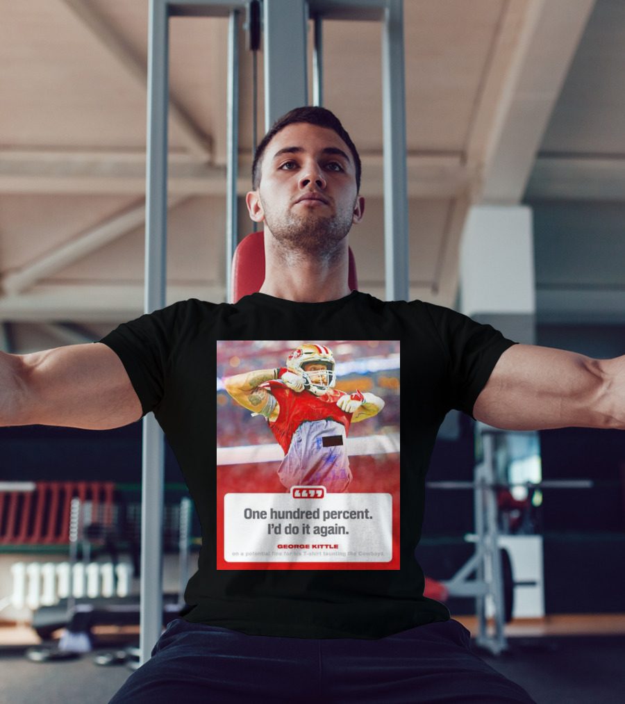 George Kittle One Hundred Percent I’d Do It Again Taunting Cowboys T-Shirt