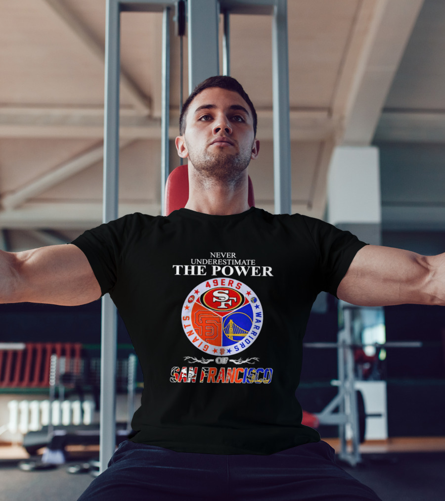 Never Underestimate The Power Of San Francisco 49ers Giants Warriors T-Shirt
