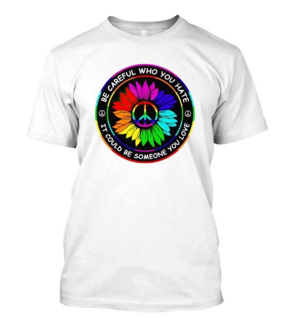 Be Careful Who You Hate It Could Be Someone You Love Sunflower Hippie Pride Peace T-Shirt
