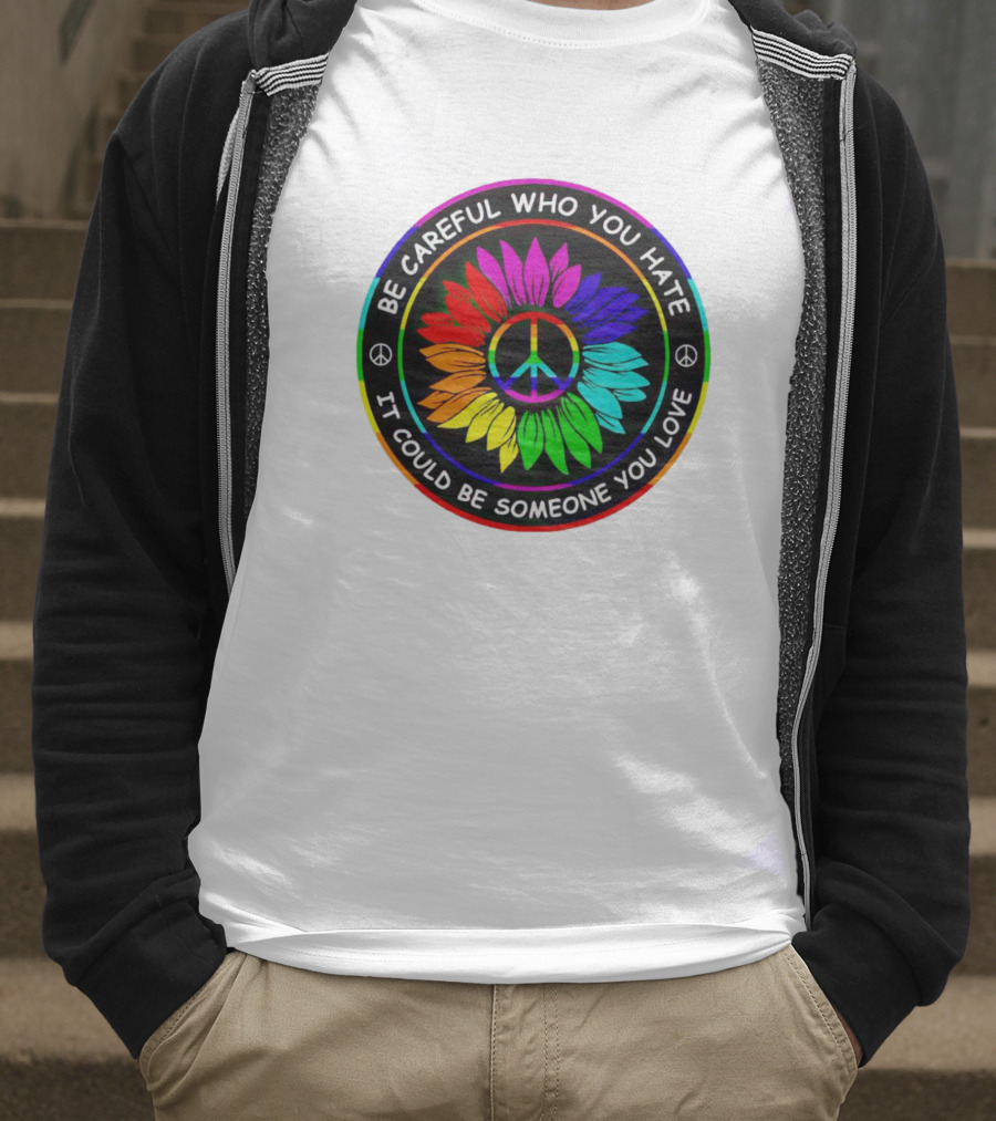 Be Careful Who You Hate It Could Be Someone You Love Sunflower Hippie Pride Peace T-Shirt