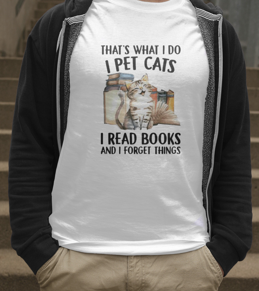 That's What I Do I Pet Cats I Read Books And I Forget Things T-Shirt