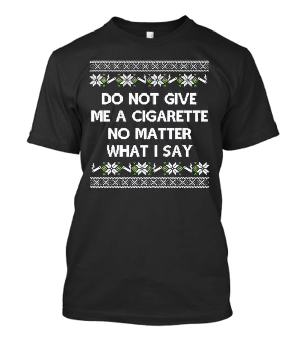 Do Not Give Me A Cigarette No Matter What I Say Christmas T-Shirt