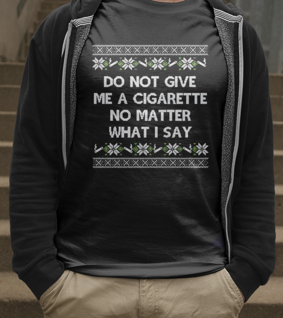 Do Not Give Me A Cigarette No Matter What I Say Christmas T-Shirt
