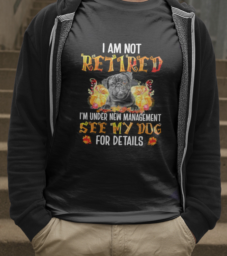 I Am Not Retired I'm Under New Management See My Dog For Details Thanksgiving Pumpkin Bulldog T-Shirt