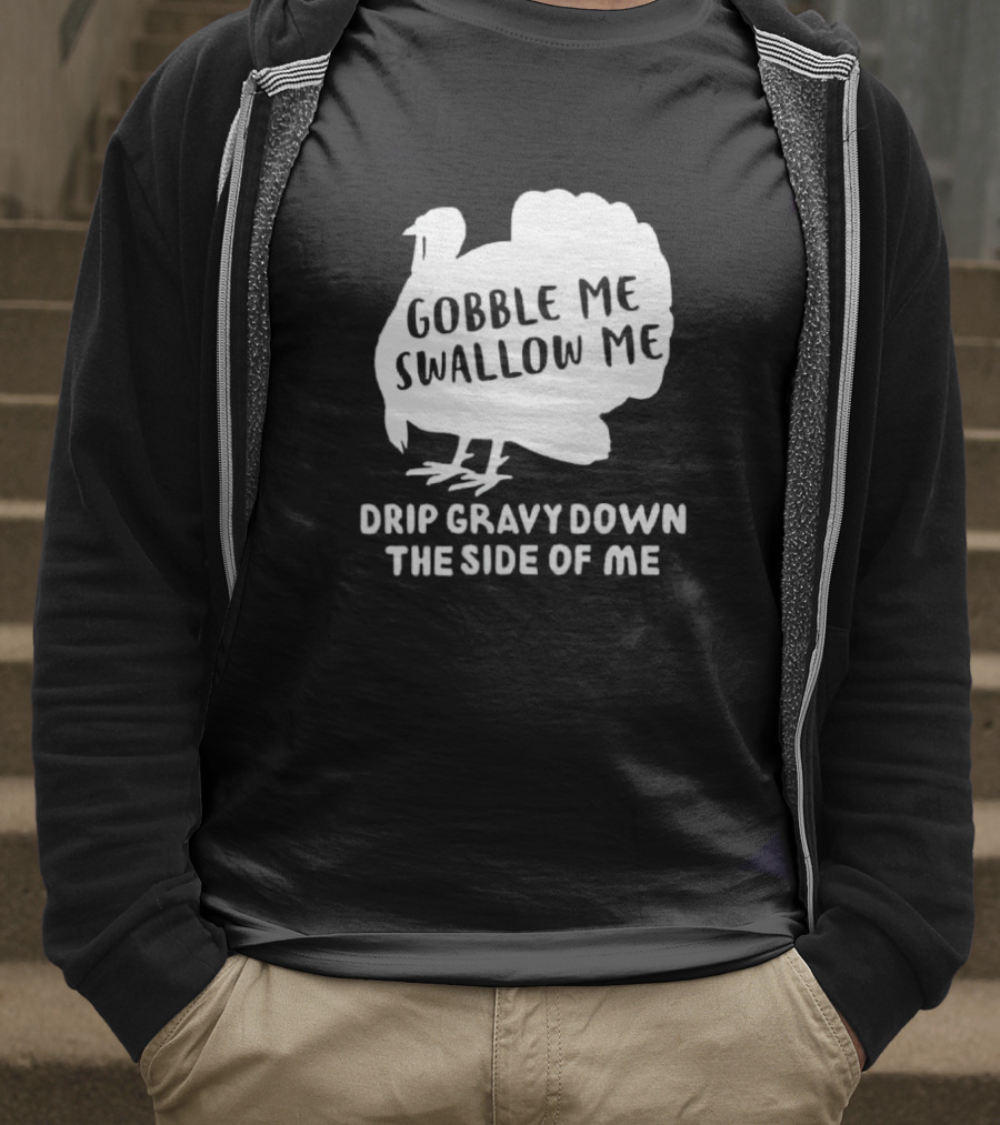 Gobble Me Swallow Me Drip Gravy Down The Side Of Me Turkey Thanksgiving T-Shirt