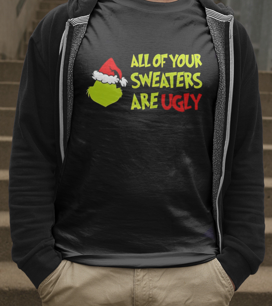 Grinch All Of Your Sweaters Are Ugly T-Shirt