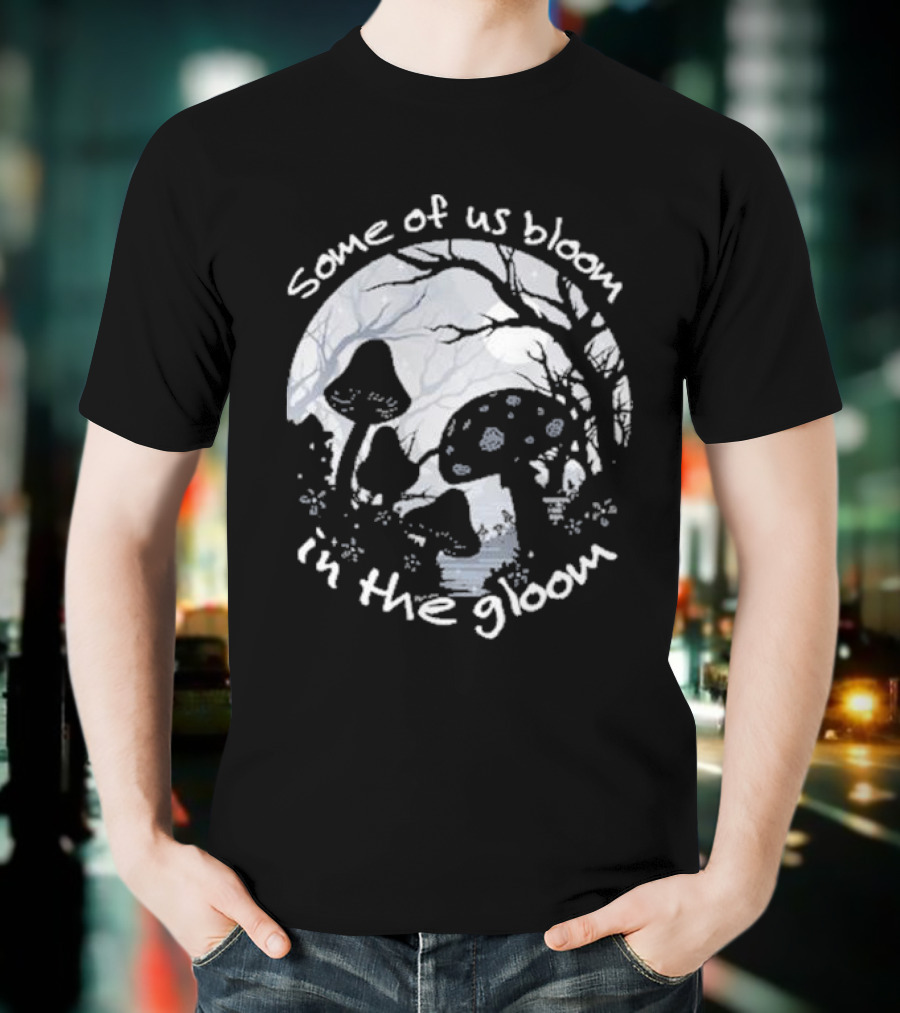 Some Of Us Bloom In The Gloom Mushrooms And Forest Scene T-Shirt