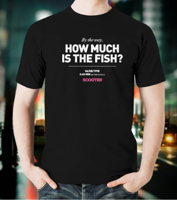 Scooter By The Way How Much Is The Fish 344 1998 On Time To Chill T-Shirt