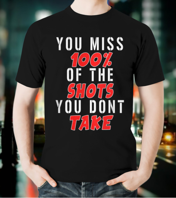 You Miss 100% Of The Shots You Dont Take T-Shirt