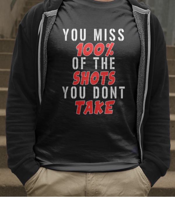 You Miss 100% Of The Shots You Dont Take T-Shirt