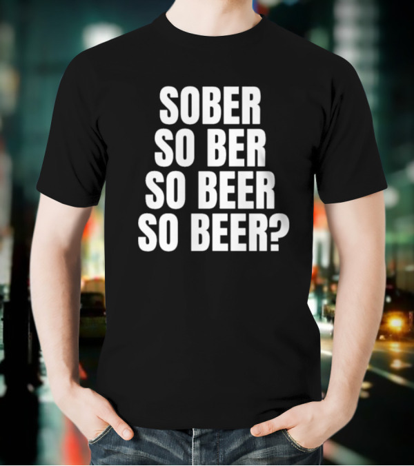 Sober So Ber So Beer So Beer Question Mark T-Shirt