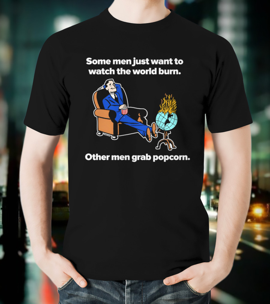 Some Men Just Want To The World Burn Other Men Grab Popcorn T-Shirt