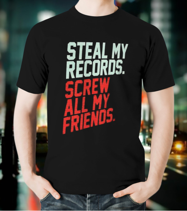 Steal My Records Screw All My Friends T-Shirt