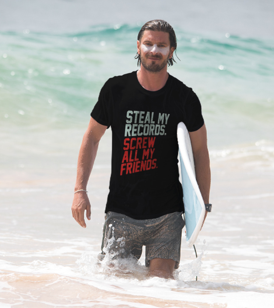 Steal My Records Screw All My Friends T-Shirt