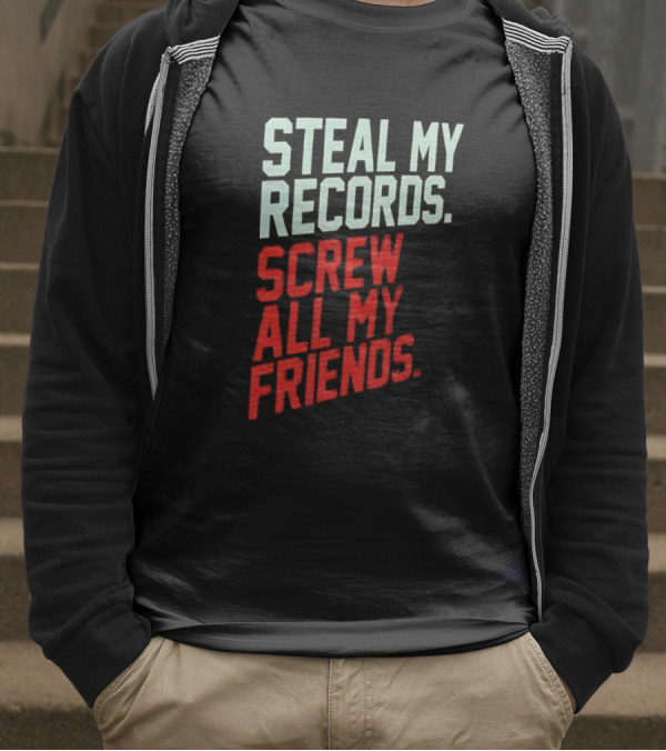 Steal My Records Screw All My Friends T-Shirt