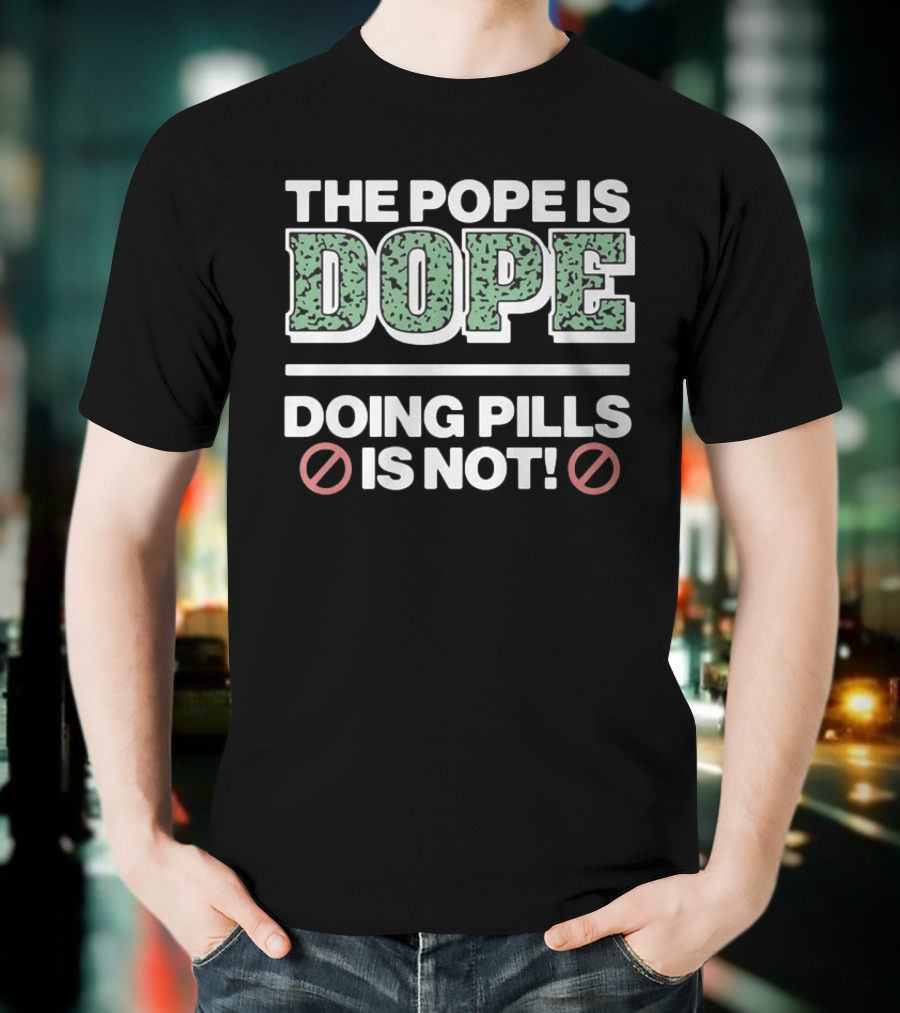 The Pope Is Dope Doing Pills Is Not T-Shirt