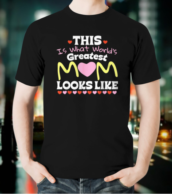 This Is What World’s Greatest Mom Looks Like Mother’s Day Hearts T-Shirt