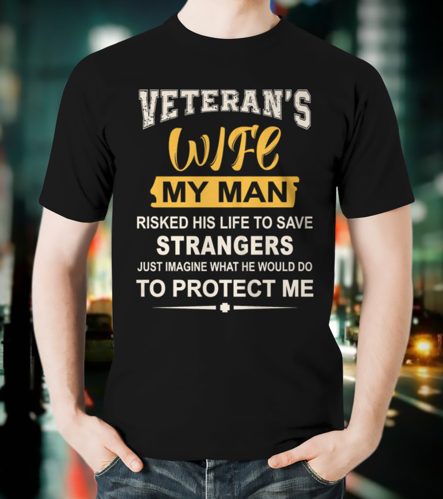 VETERAN'S WIFE MY MAN RISKED HIS LIFE TO SAVE STRANGERS JUST IMAGINE WHAT HE WOULD DO TO PROTECT ME T-Shirt