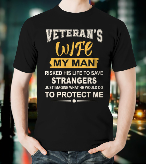 VETERAN'S WIFE MY MAN RISKED HIS LIFE TO SAVE STRANGERS JUST IMAGINE WHAT HE WOULD DO TO PROTECT ME T-Shirt