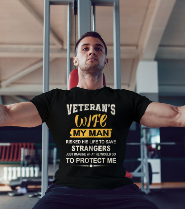 VETERAN'S WIFE MY MAN RISKED HIS LIFE TO SAVE STRANGERS JUST IMAGINE WHAT HE WOULD DO TO PROTECT ME T-Shirt