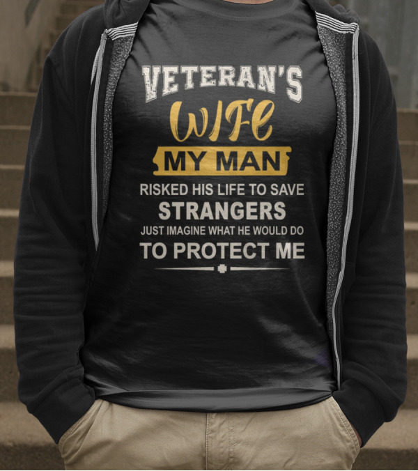 VETERAN'S WIFE MY MAN RISKED HIS LIFE TO SAVE STRANGERS JUST IMAGINE WHAT HE WOULD DO TO PROTECT ME T-Shirt