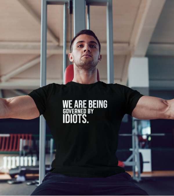We Are Being Governed By Idiots T-Shirt
