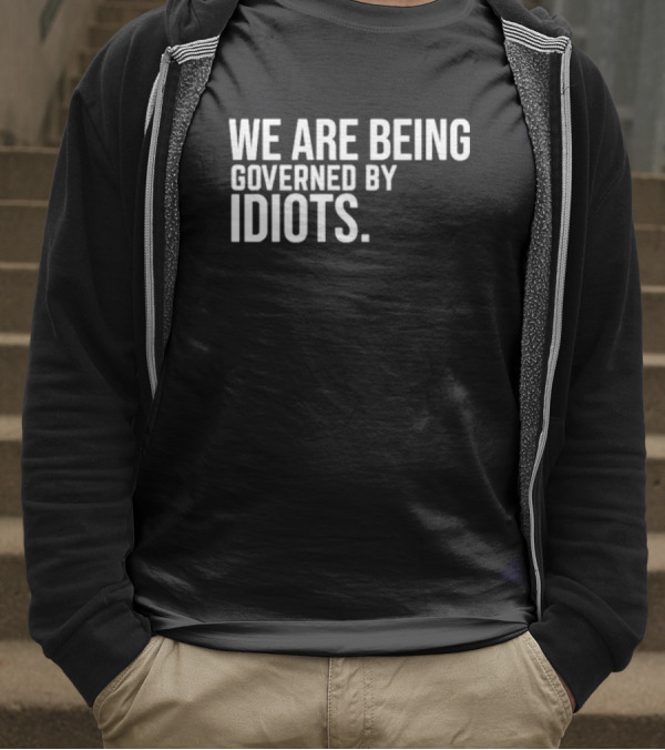 We Are Being Governed By Idiots T-Shirt